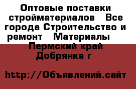 Оптовые поставки стройматериалов - Все города Строительство и ремонт » Материалы   . Пермский край,Добрянка г.